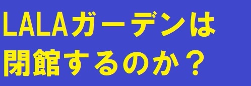 LALAガーデンは閉館するのか? もしかして、ついにイーアスの北側に移転するか? LALAガーデンは閉館するのか? もしかして、ついにイーアスの北側に移転するか?